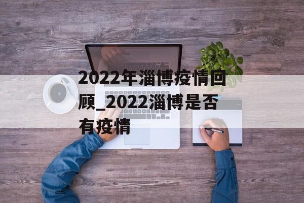 2022年淄博疫情回顾_2022淄博是否有疫情
